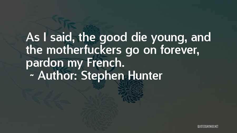 Stephen Hunter Quotes: As I Said, The Good Die Young, And The Motherfuckers Go On Forever, Pardon My French.