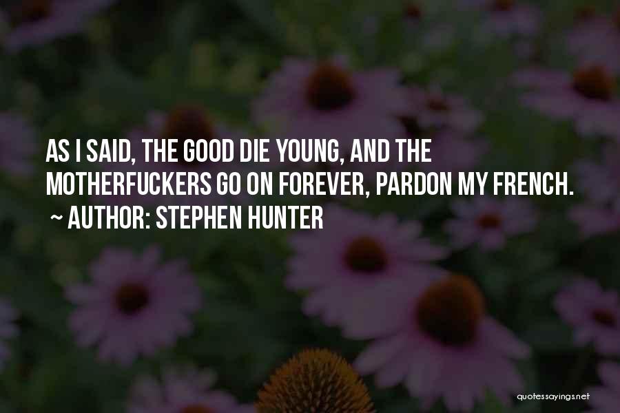 Stephen Hunter Quotes: As I Said, The Good Die Young, And The Motherfuckers Go On Forever, Pardon My French.