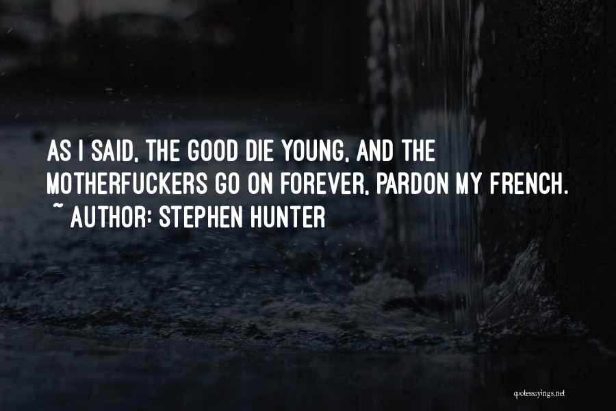 Stephen Hunter Quotes: As I Said, The Good Die Young, And The Motherfuckers Go On Forever, Pardon My French.