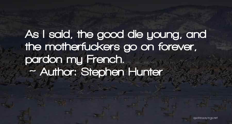 Stephen Hunter Quotes: As I Said, The Good Die Young, And The Motherfuckers Go On Forever, Pardon My French.