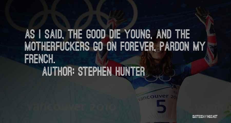 Stephen Hunter Quotes: As I Said, The Good Die Young, And The Motherfuckers Go On Forever, Pardon My French.