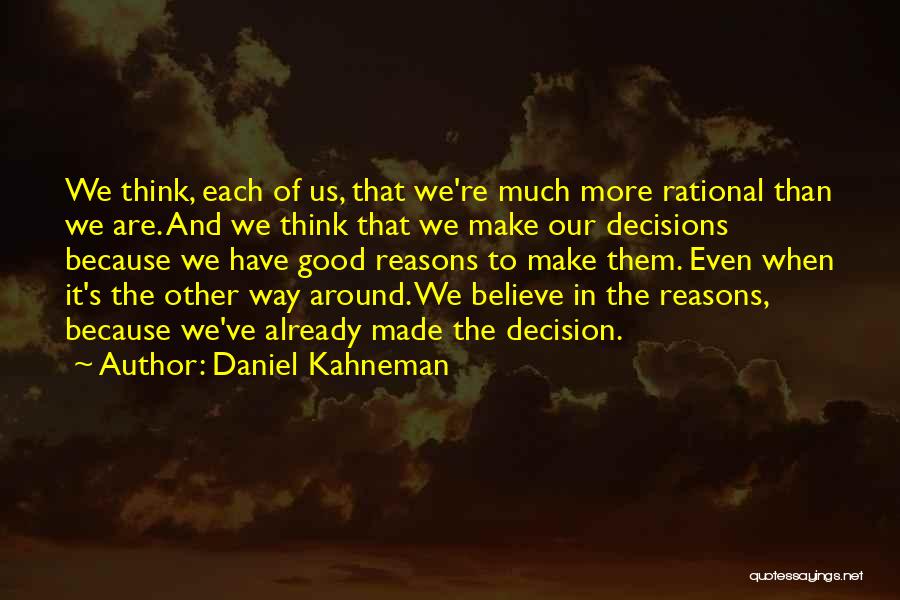 Daniel Kahneman Quotes: We Think, Each Of Us, That We're Much More Rational Than We Are. And We Think That We Make Our