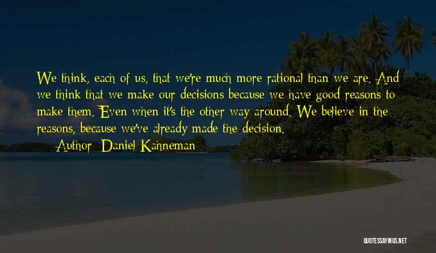 Daniel Kahneman Quotes: We Think, Each Of Us, That We're Much More Rational Than We Are. And We Think That We Make Our