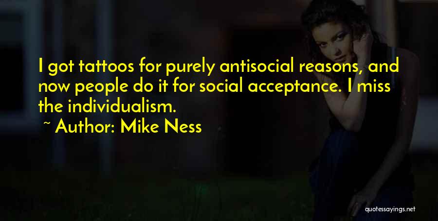 Mike Ness Quotes: I Got Tattoos For Purely Antisocial Reasons, And Now People Do It For Social Acceptance. I Miss The Individualism.