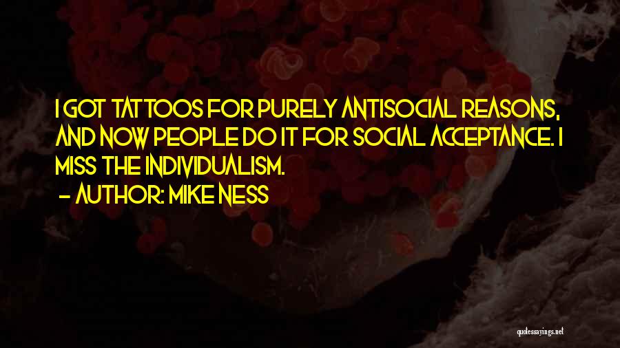 Mike Ness Quotes: I Got Tattoos For Purely Antisocial Reasons, And Now People Do It For Social Acceptance. I Miss The Individualism.