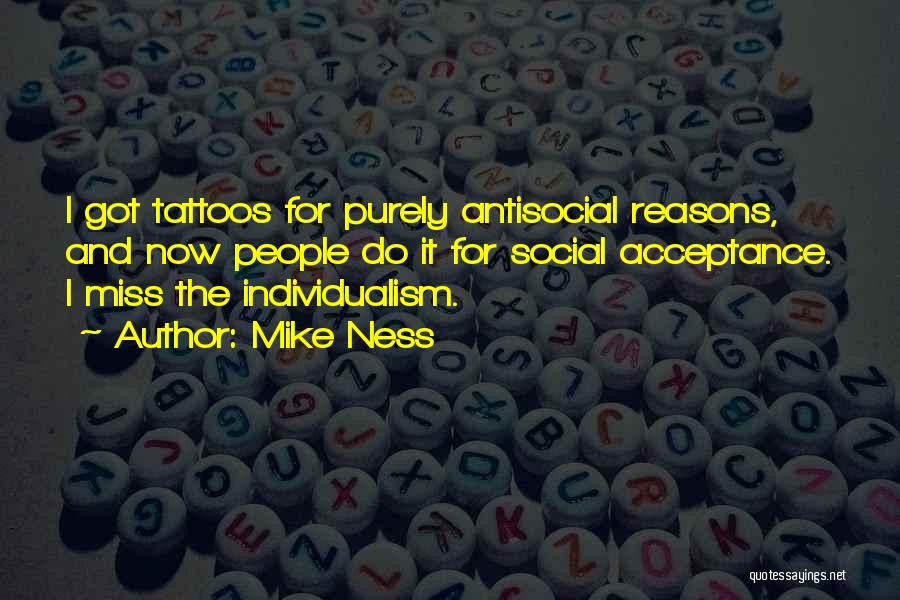 Mike Ness Quotes: I Got Tattoos For Purely Antisocial Reasons, And Now People Do It For Social Acceptance. I Miss The Individualism.