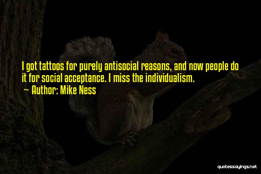 Mike Ness Quotes: I Got Tattoos For Purely Antisocial Reasons, And Now People Do It For Social Acceptance. I Miss The Individualism.