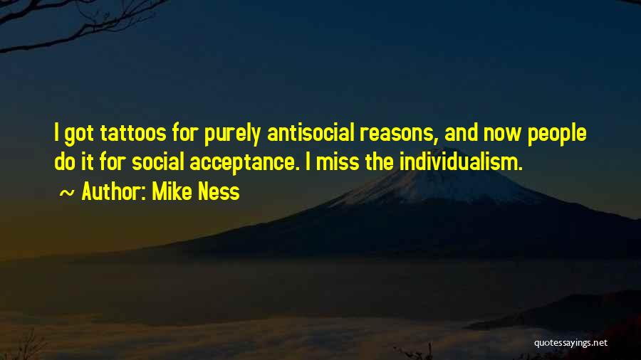 Mike Ness Quotes: I Got Tattoos For Purely Antisocial Reasons, And Now People Do It For Social Acceptance. I Miss The Individualism.