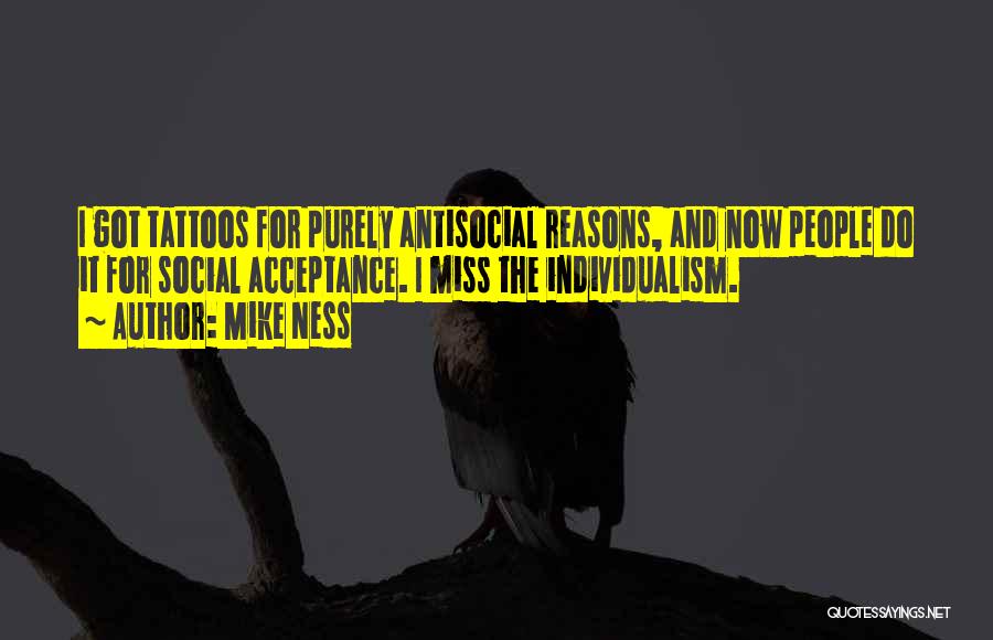 Mike Ness Quotes: I Got Tattoos For Purely Antisocial Reasons, And Now People Do It For Social Acceptance. I Miss The Individualism.