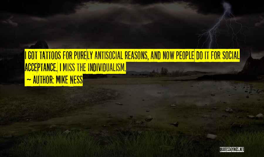 Mike Ness Quotes: I Got Tattoos For Purely Antisocial Reasons, And Now People Do It For Social Acceptance. I Miss The Individualism.