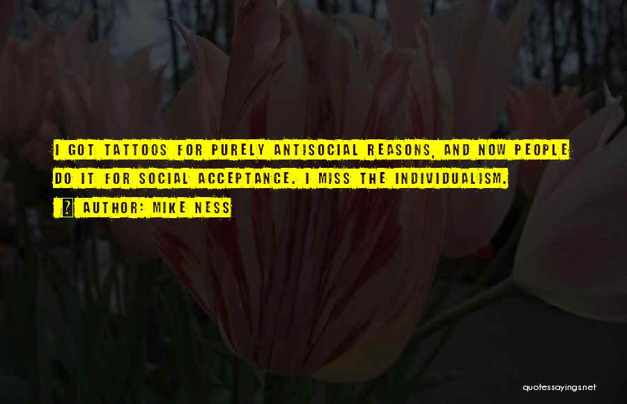 Mike Ness Quotes: I Got Tattoos For Purely Antisocial Reasons, And Now People Do It For Social Acceptance. I Miss The Individualism.