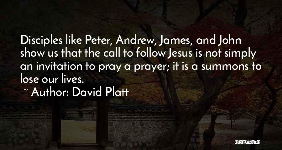 David Platt Quotes: Disciples Like Peter, Andrew, James, And John Show Us That The Call To Follow Jesus Is Not Simply An Invitation
