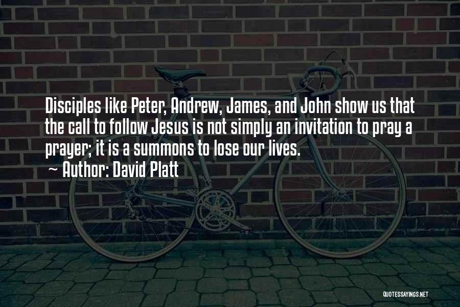 David Platt Quotes: Disciples Like Peter, Andrew, James, And John Show Us That The Call To Follow Jesus Is Not Simply An Invitation