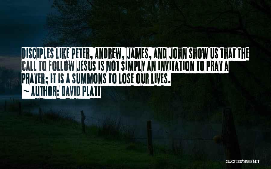 David Platt Quotes: Disciples Like Peter, Andrew, James, And John Show Us That The Call To Follow Jesus Is Not Simply An Invitation