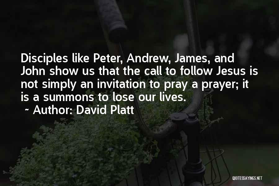 David Platt Quotes: Disciples Like Peter, Andrew, James, And John Show Us That The Call To Follow Jesus Is Not Simply An Invitation