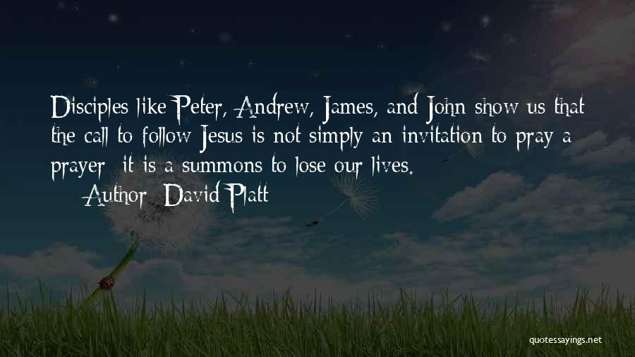 David Platt Quotes: Disciples Like Peter, Andrew, James, And John Show Us That The Call To Follow Jesus Is Not Simply An Invitation