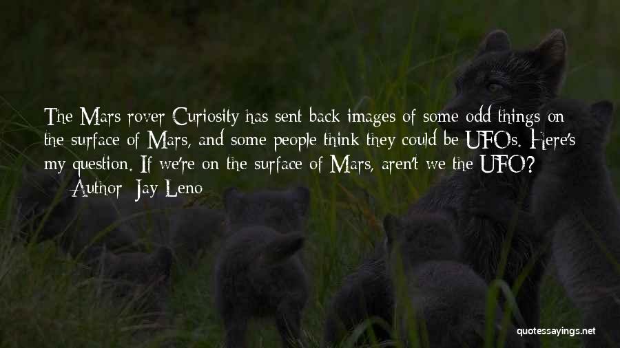 Jay Leno Quotes: The Mars Rover Curiosity Has Sent Back Images Of Some Odd Things On The Surface Of Mars, And Some People