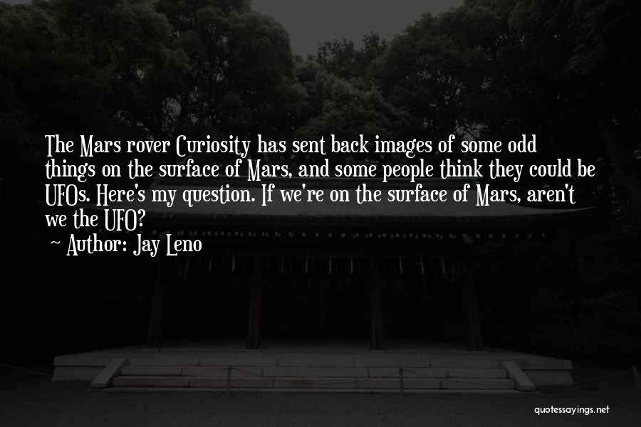 Jay Leno Quotes: The Mars Rover Curiosity Has Sent Back Images Of Some Odd Things On The Surface Of Mars, And Some People