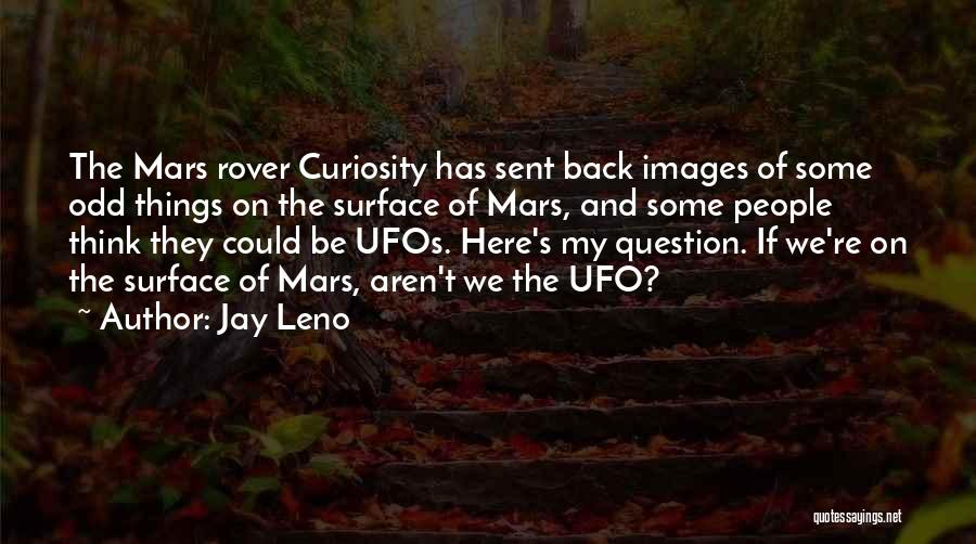 Jay Leno Quotes: The Mars Rover Curiosity Has Sent Back Images Of Some Odd Things On The Surface Of Mars, And Some People