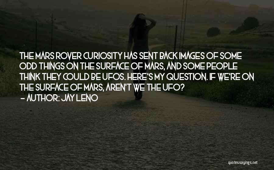 Jay Leno Quotes: The Mars Rover Curiosity Has Sent Back Images Of Some Odd Things On The Surface Of Mars, And Some People