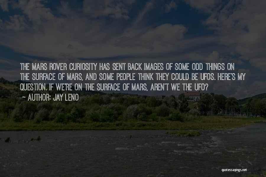 Jay Leno Quotes: The Mars Rover Curiosity Has Sent Back Images Of Some Odd Things On The Surface Of Mars, And Some People