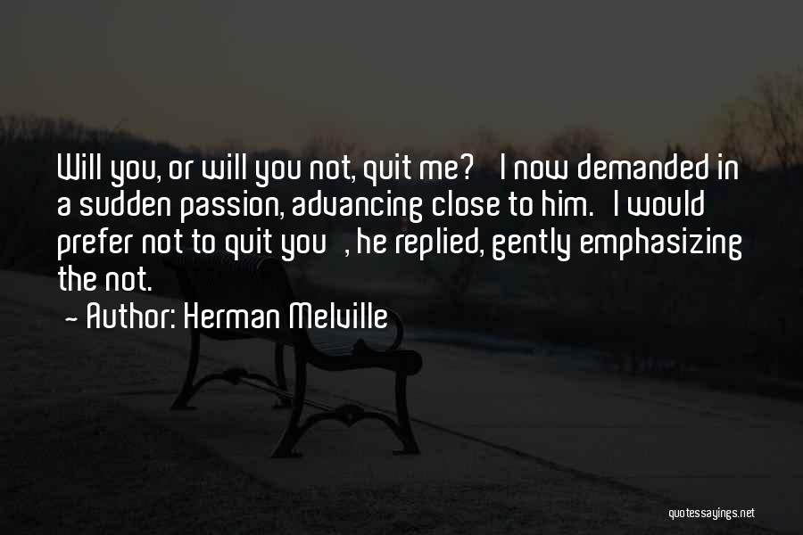Herman Melville Quotes: Will You, Or Will You Not, Quit Me?' I Now Demanded In A Sudden Passion, Advancing Close To Him.'i Would