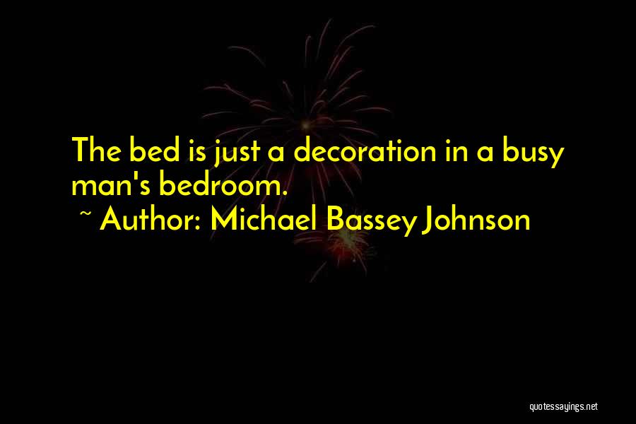 Michael Bassey Johnson Quotes: The Bed Is Just A Decoration In A Busy Man's Bedroom.