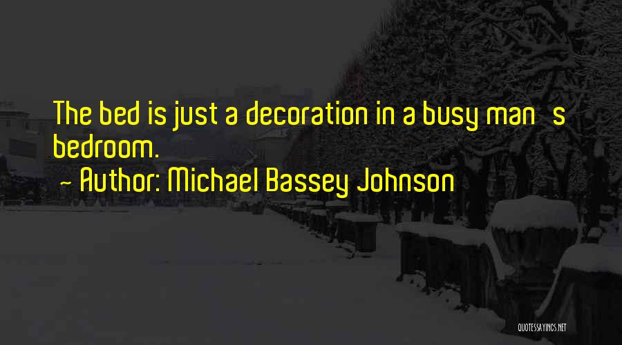 Michael Bassey Johnson Quotes: The Bed Is Just A Decoration In A Busy Man's Bedroom.