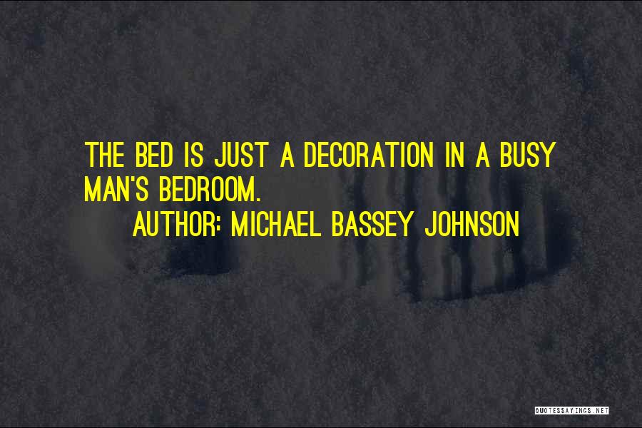 Michael Bassey Johnson Quotes: The Bed Is Just A Decoration In A Busy Man's Bedroom.