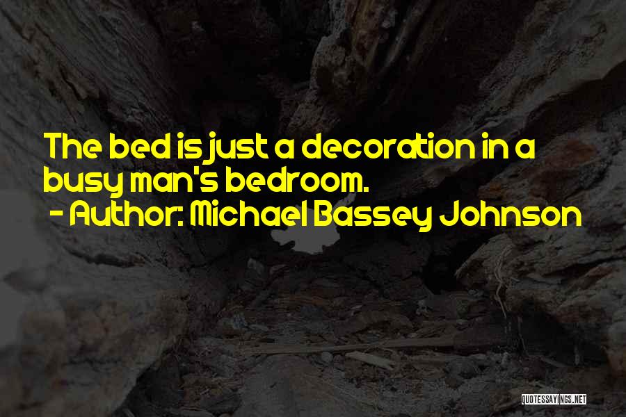 Michael Bassey Johnson Quotes: The Bed Is Just A Decoration In A Busy Man's Bedroom.