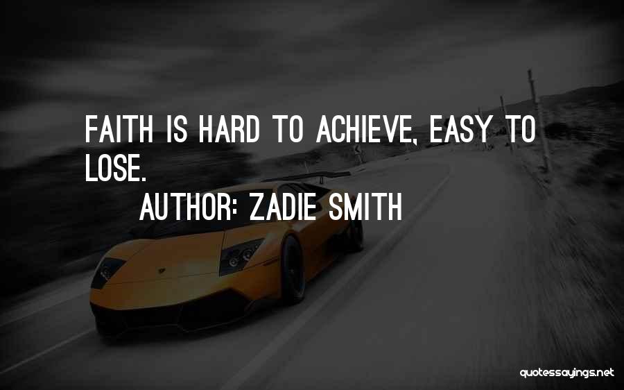 Zadie Smith Quotes: Faith Is Hard To Achieve, Easy To Lose.