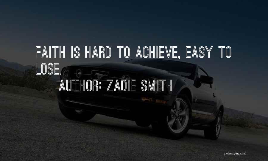 Zadie Smith Quotes: Faith Is Hard To Achieve, Easy To Lose.