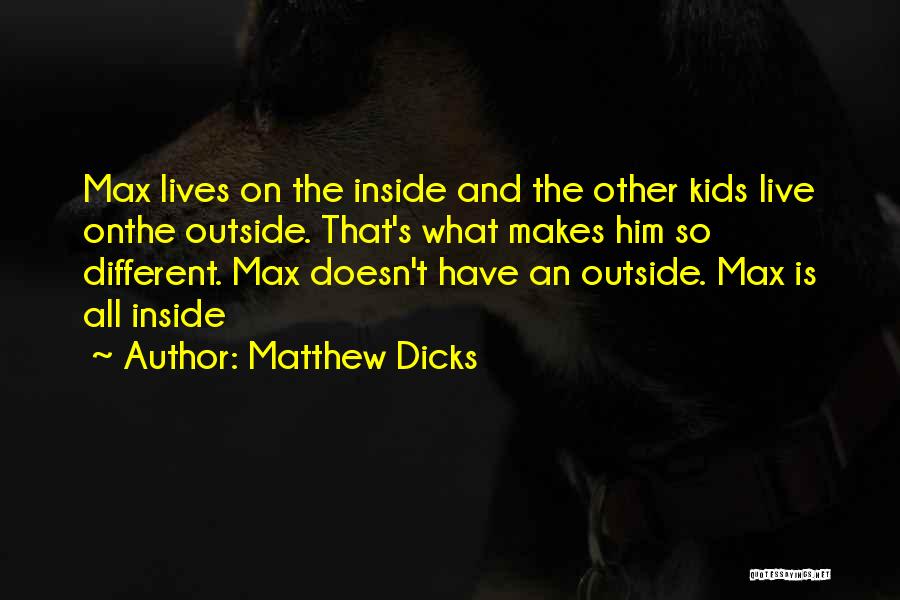 Matthew Dicks Quotes: Max Lives On The Inside And The Other Kids Live Onthe Outside. That's What Makes Him So Different. Max Doesn't