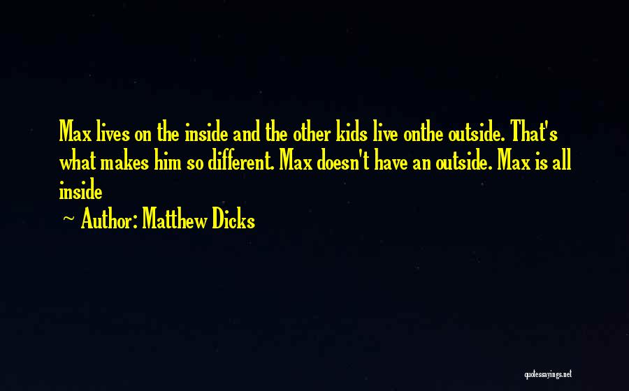 Matthew Dicks Quotes: Max Lives On The Inside And The Other Kids Live Onthe Outside. That's What Makes Him So Different. Max Doesn't