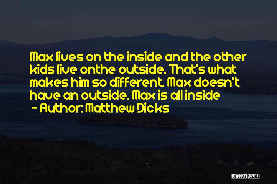 Matthew Dicks Quotes: Max Lives On The Inside And The Other Kids Live Onthe Outside. That's What Makes Him So Different. Max Doesn't