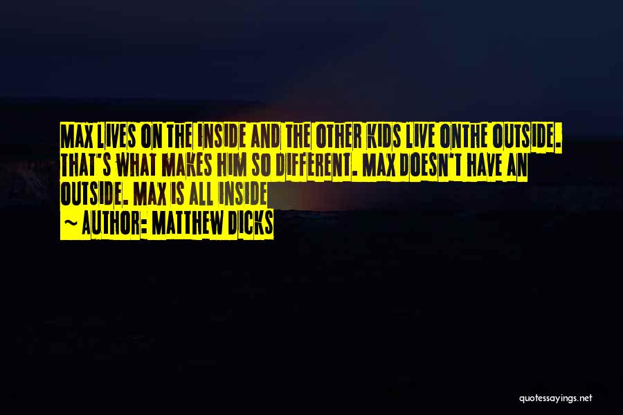 Matthew Dicks Quotes: Max Lives On The Inside And The Other Kids Live Onthe Outside. That's What Makes Him So Different. Max Doesn't