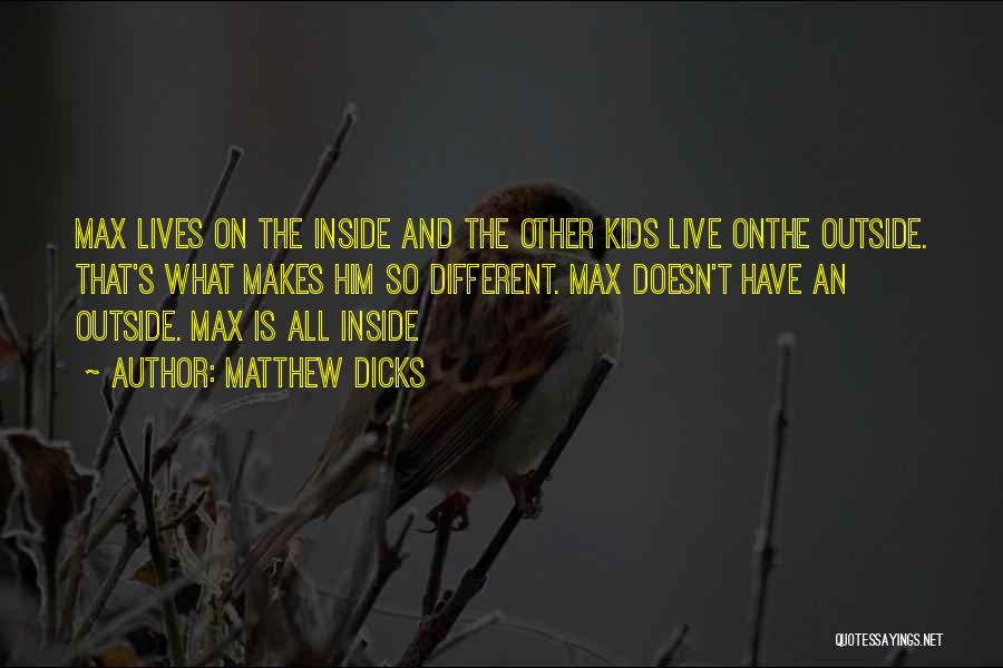 Matthew Dicks Quotes: Max Lives On The Inside And The Other Kids Live Onthe Outside. That's What Makes Him So Different. Max Doesn't