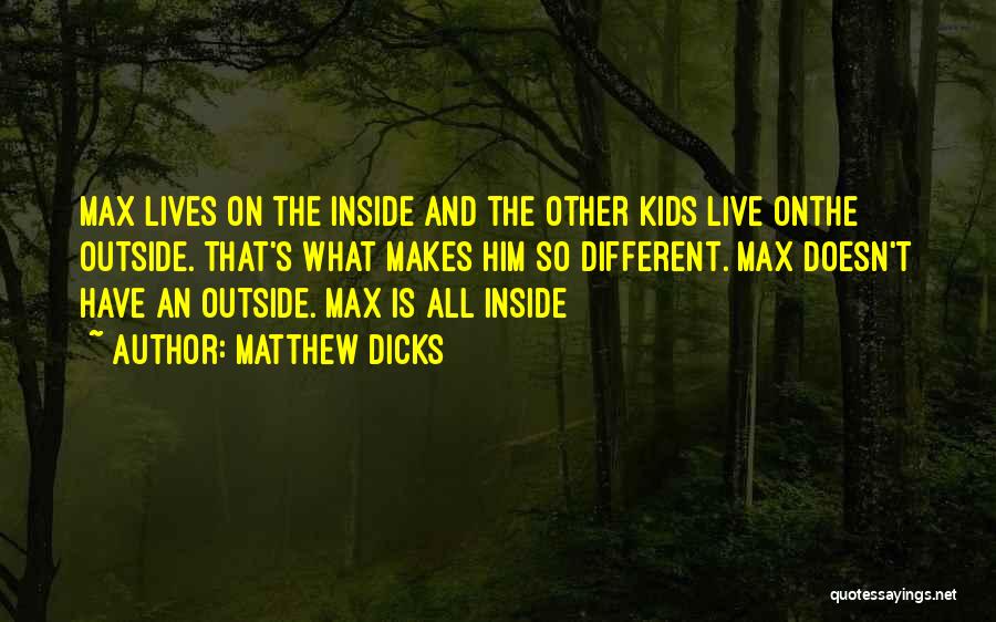 Matthew Dicks Quotes: Max Lives On The Inside And The Other Kids Live Onthe Outside. That's What Makes Him So Different. Max Doesn't