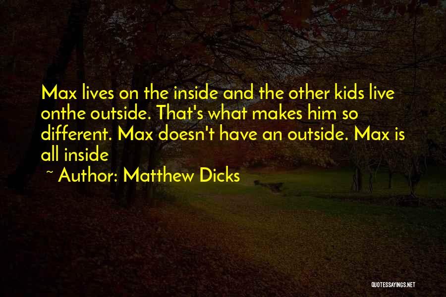 Matthew Dicks Quotes: Max Lives On The Inside And The Other Kids Live Onthe Outside. That's What Makes Him So Different. Max Doesn't