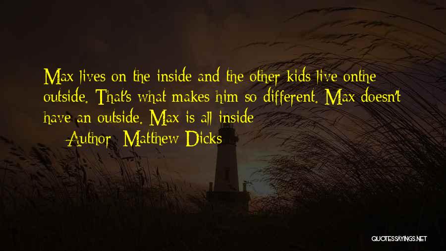 Matthew Dicks Quotes: Max Lives On The Inside And The Other Kids Live Onthe Outside. That's What Makes Him So Different. Max Doesn't