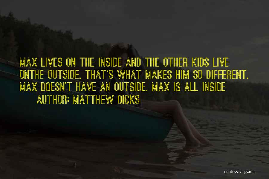 Matthew Dicks Quotes: Max Lives On The Inside And The Other Kids Live Onthe Outside. That's What Makes Him So Different. Max Doesn't