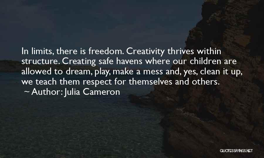 Julia Cameron Quotes: In Limits, There Is Freedom. Creativity Thrives Within Structure. Creating Safe Havens Where Our Children Are Allowed To Dream, Play,