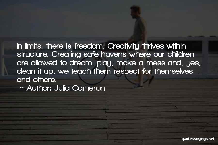 Julia Cameron Quotes: In Limits, There Is Freedom. Creativity Thrives Within Structure. Creating Safe Havens Where Our Children Are Allowed To Dream, Play,