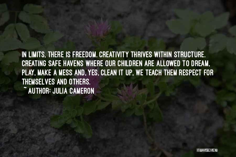 Julia Cameron Quotes: In Limits, There Is Freedom. Creativity Thrives Within Structure. Creating Safe Havens Where Our Children Are Allowed To Dream, Play,