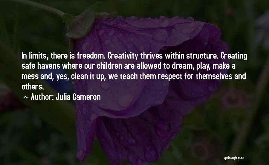 Julia Cameron Quotes: In Limits, There Is Freedom. Creativity Thrives Within Structure. Creating Safe Havens Where Our Children Are Allowed To Dream, Play,