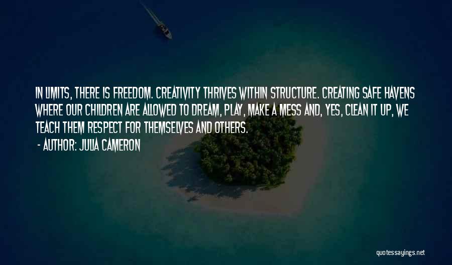 Julia Cameron Quotes: In Limits, There Is Freedom. Creativity Thrives Within Structure. Creating Safe Havens Where Our Children Are Allowed To Dream, Play,