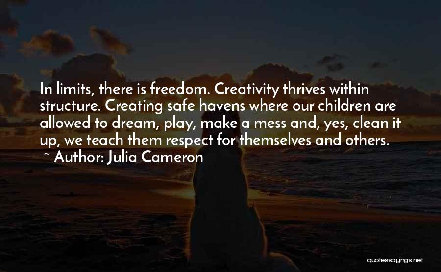 Julia Cameron Quotes: In Limits, There Is Freedom. Creativity Thrives Within Structure. Creating Safe Havens Where Our Children Are Allowed To Dream, Play,