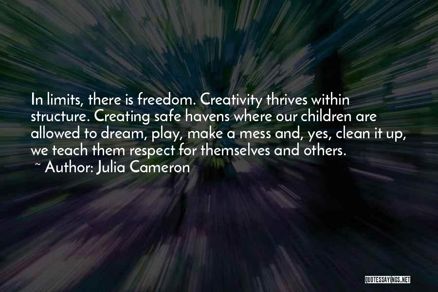 Julia Cameron Quotes: In Limits, There Is Freedom. Creativity Thrives Within Structure. Creating Safe Havens Where Our Children Are Allowed To Dream, Play,