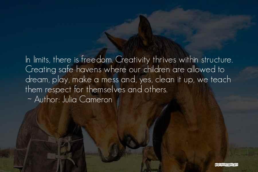 Julia Cameron Quotes: In Limits, There Is Freedom. Creativity Thrives Within Structure. Creating Safe Havens Where Our Children Are Allowed To Dream, Play,