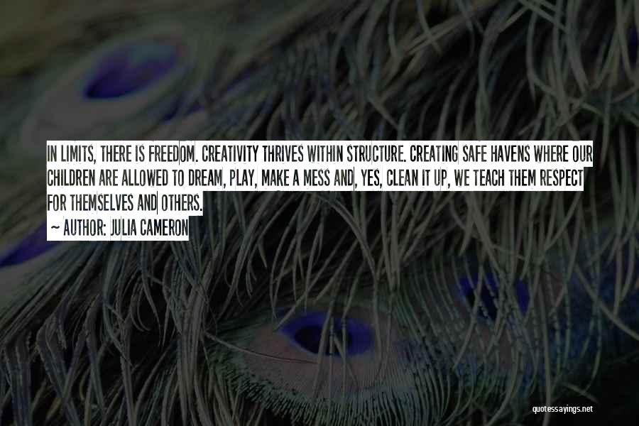Julia Cameron Quotes: In Limits, There Is Freedom. Creativity Thrives Within Structure. Creating Safe Havens Where Our Children Are Allowed To Dream, Play,